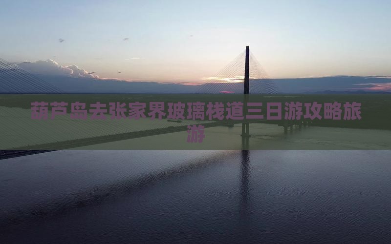 葫芦岛去张家界玻璃栈道三日游