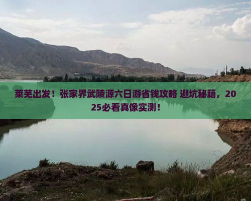 莱芜去张家界武陵源六日游