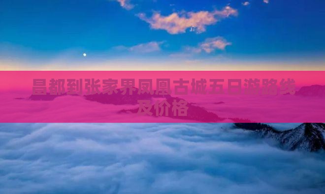 昌都到张家界凤凰古城五日游