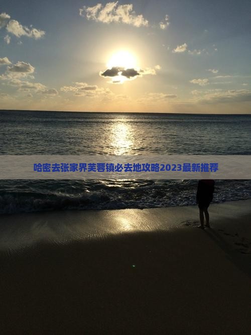 哈密去张家界芙蓉镇必去地