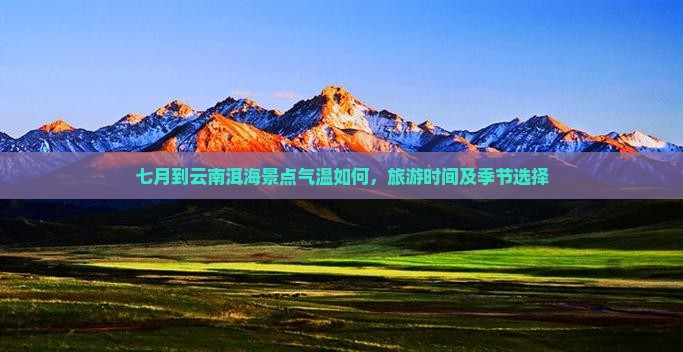 七月到云南洱海景点气温如何，旅游时间及季节选择